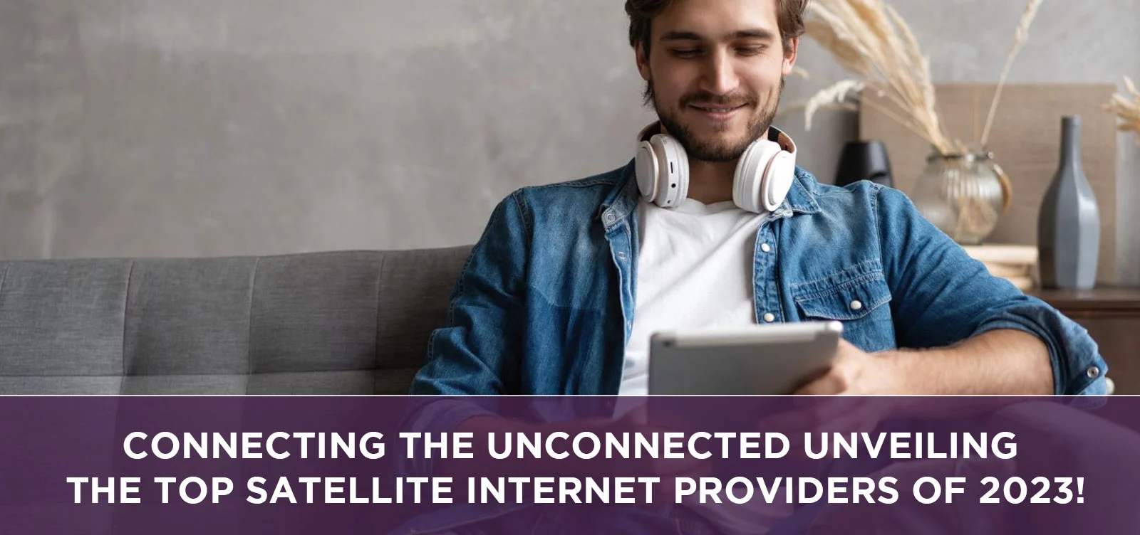 Connecting the Unconnected Unveiling the Top Satellite Internet Providers of 2023!