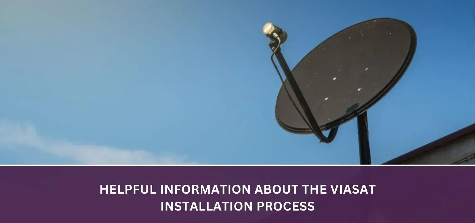 Helpful information about the Viasat installation process