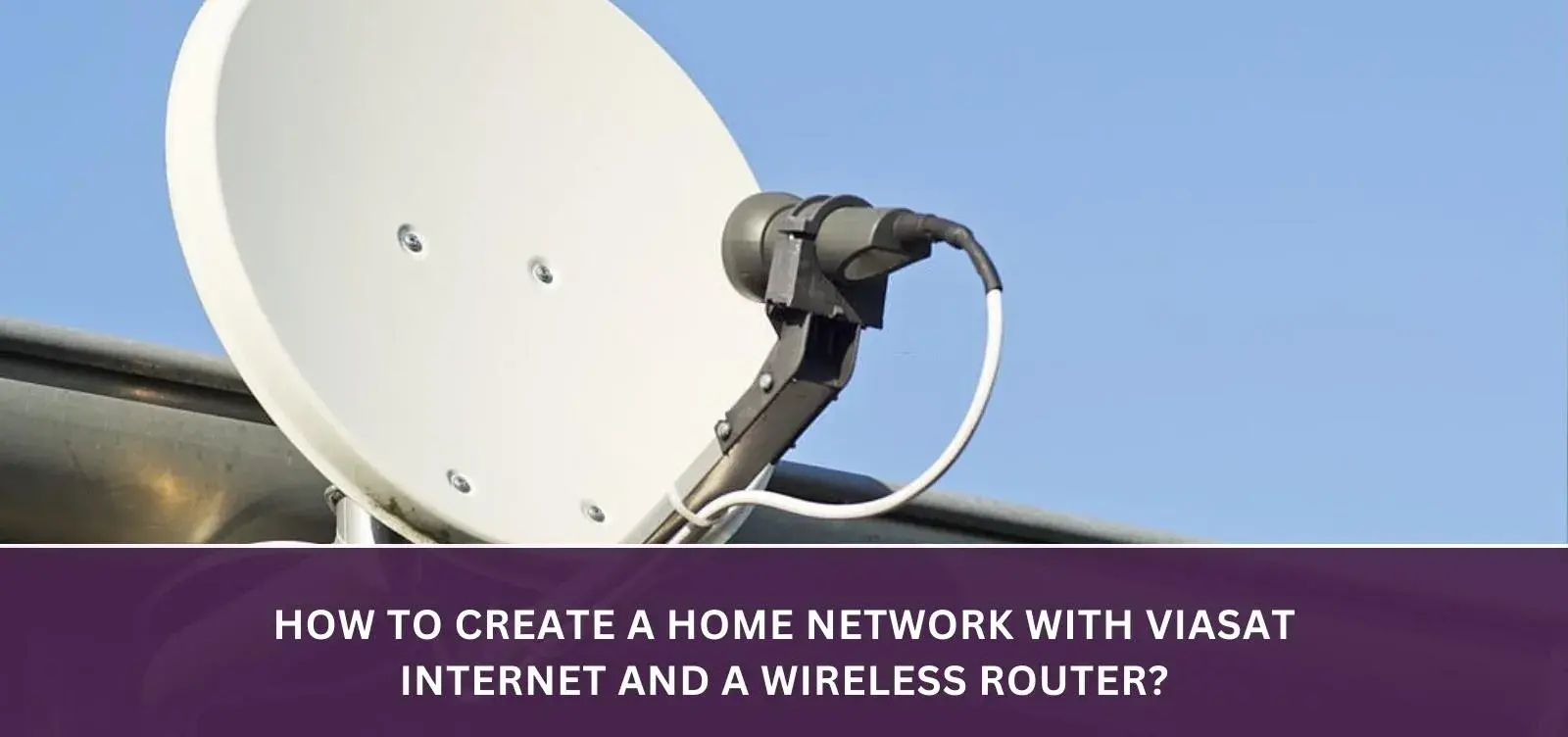 How to create a home network with Viasat Internet and a wireless router?